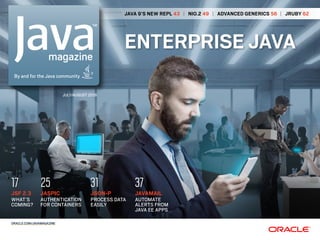JAVA 9’S NEW REPL 43 | NIO.2 49 | ADVANCED GENERICS 56 | JRUBY 62
ENTERPRISE JAVA
JULY/AUGUST 2016
ORACLE.COM/JAVAMAGAZINE
JSON-P
PROCESS DATA
EASILY
31
JAVAMAIL
AUTOMATE
ALERTS FROM
JAVA EE APPS
37
JASPIC
AUTHENTICATION
FOR CONTAINERS
25
JSF 2.3
WHAT’S
COMING?
17
 