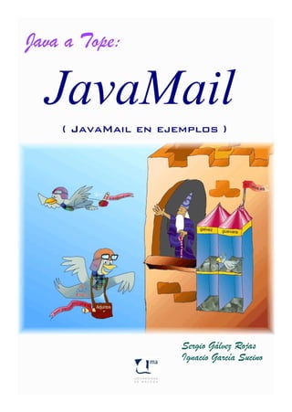 Java a Tope:


    ( JavaMail en ejemplos )




                     Sergio Gálvez Rojas
                     Ignacio García Sucino
 