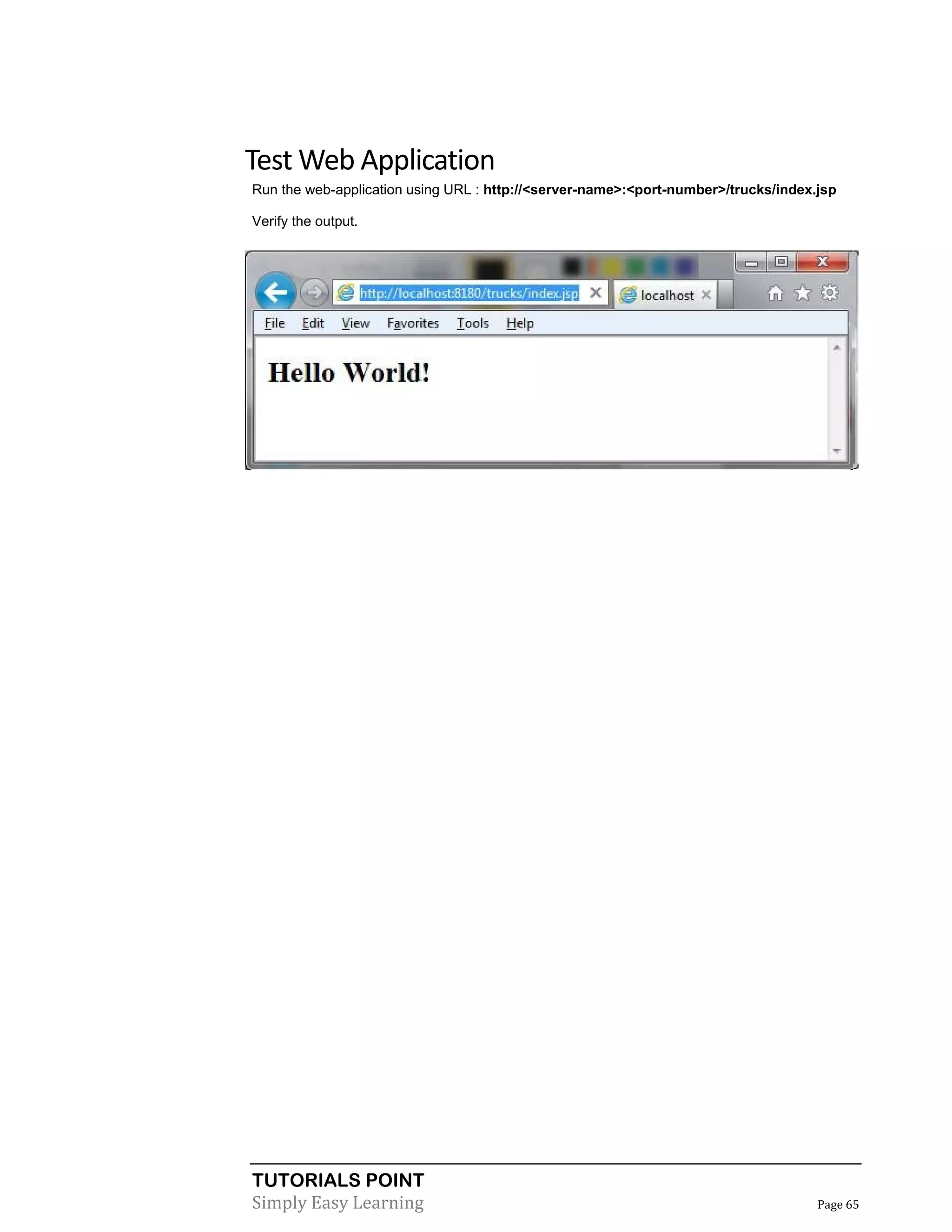 TUTORIALS POINT
Simply Easy Learning Page 65
Test Web Application
Run the web-application using URL : http://<server-name>:<port-number>/trucks/index.jsp
Verify the output.
 