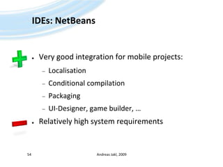 IDEs: NetBeansVery good integration for mobile projects:LocalisationConditional compilationPackagingUI-Designer, game builder, …Relatively high system requirementsAndreas Jakl, 200954