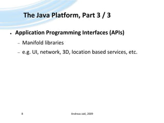 The Java Platform, Part 3 / 3ApplicationProgramming Interfaces (APIs)Manifoldlibrariese.g. UI, network, 3D, locationbasedservices, etc.Andreas Jakl, 20098