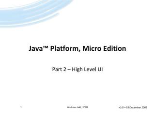Java™Platform, Micro Edition Part 2 – High Level UI v3.0 – 01 April 2009 1 Andreas Jakl, 2009 