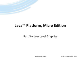 Java™Platform, Micro Edition Part 3 – Low Level Graphics v3.0b – 02 April 2009 1 Andreas Jakl, 2009 