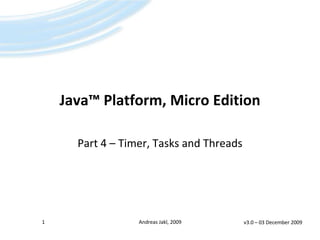 Java™ Platform, Micro Edition Part 4 – Timer, Tasks and Threads v3.0 – 02 April 2009 1 Andreas Jakl, 2009 