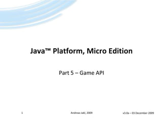 Java™Platform, Micro Edition Part 5 – Game API 1 Andreas Jakl, 2009 v3.0a – 19 April 2009 