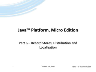 Java™Platform, Micro Edition Part 6 – Record Stores, Distribution andLocalization v3.0a – 14 April 2009 1 Andreas Jakl, 2009 