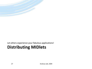 Distributing MIDletsLet others experience your fabulous applications!Andreas Jakl, 200927