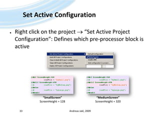 Set Active ConfigurationRight click on the project  “Set Active Project Configuration”: Defines which pre-processor block is activeAndreas Jakl, 200933“SmallScreen”ScreenHeight = 128“MediumScreen”ScreenHeight = 320