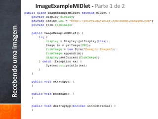 ImageExampleMIDlet - Parte 1 de 2
Recebendo uma imagem
 
