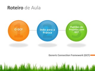 Roteiro de Aula


                                     Padrões de
   O GCF      Indo para a           Projetos com
                Prática                 GCF




                    Generic Connection Framework (GCF)
 