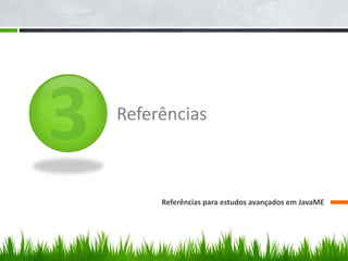 Referências



     Referências para estudos avançados em JavaME
 