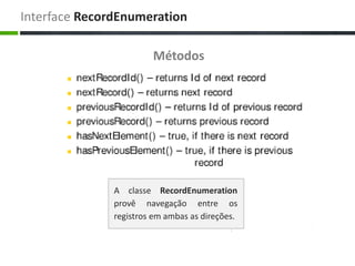 Interface RecordEnumeration

                        Métodos




               A classe RecordEnumeration
               provê navegação entre os
               registros em ambas as direções.
 