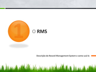 O RMS



 Descrição do Record Management System e como usá-lo
 