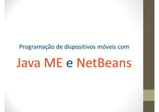 Programação de dispositivos móveis com

Java ME e NetBeans
 