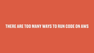 THERE ARE TOO MANY WAYS TO RUN CODE ON AWS
 