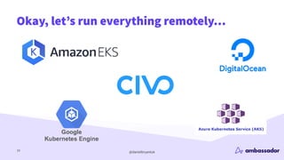 @danielbryantuk
Okay, let’s run everything remotely…
10
 