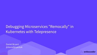 Debugging Microservices "Remocally" in
Kubernetes with Telepresence
Daniel Bryant
@danielbryantuk
 
