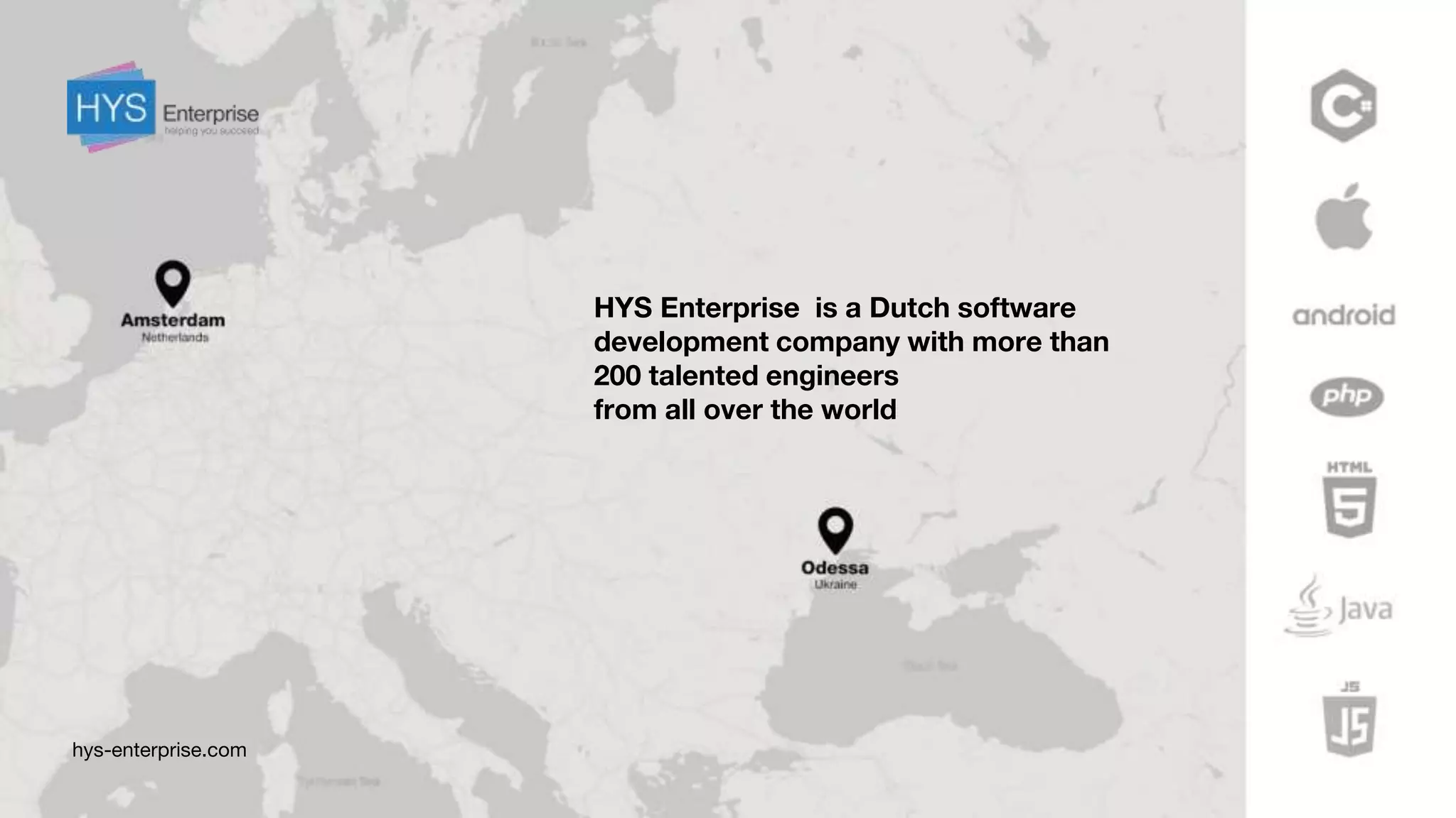 HYS Enterprise is a Dutch software
development company with more than
200 talented engineers
from all over the world
hys-enterprise.com
 