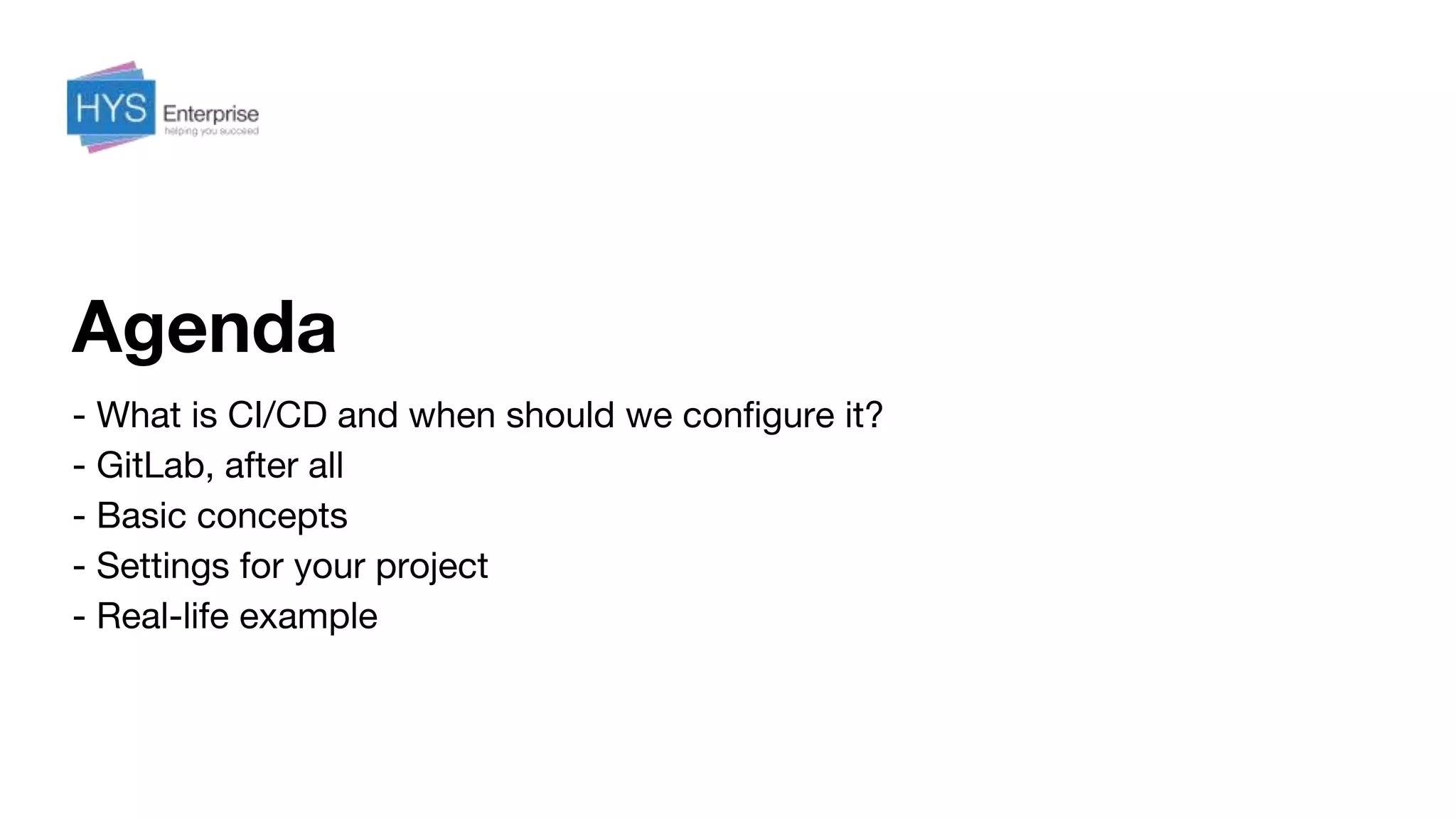 Agenda
- What is CI/CD and when should we configure it?
- GitLab, after all
- Basic concepts
- Settings for your project
- Real-life example
 