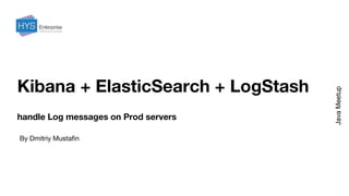 Kibana + ElasticSearch + LogStash
By Dmitriy Mustafin
JavaMeetup
handle Log messages on Prod servers
 