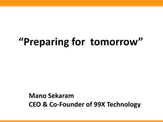 “Preparing for tomorrow”
Mano Sekaram
CEO & Co-Founder of 99X Technology
 