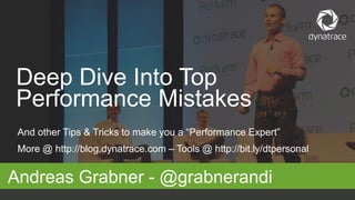 And other Tips & Tricks to make you a “Performance Expert”
More @ http://blog.dynatrace.com – Tools @ http://bit.ly/dtpersonal
Andreas Grabner - @grabnerandi
Deep Dive Into Top
Performance Mistakes
 