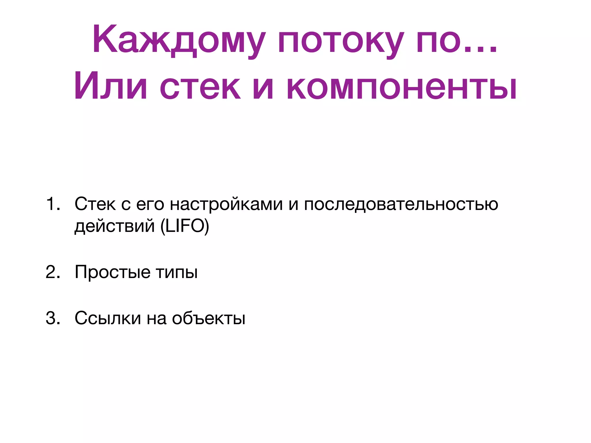 Каждому потоку по…  Или стек и компоненты 1. Стек с его настройками и последовательностью действий (LIFO) 2. Простые типы 3. Ссылки на объекты 