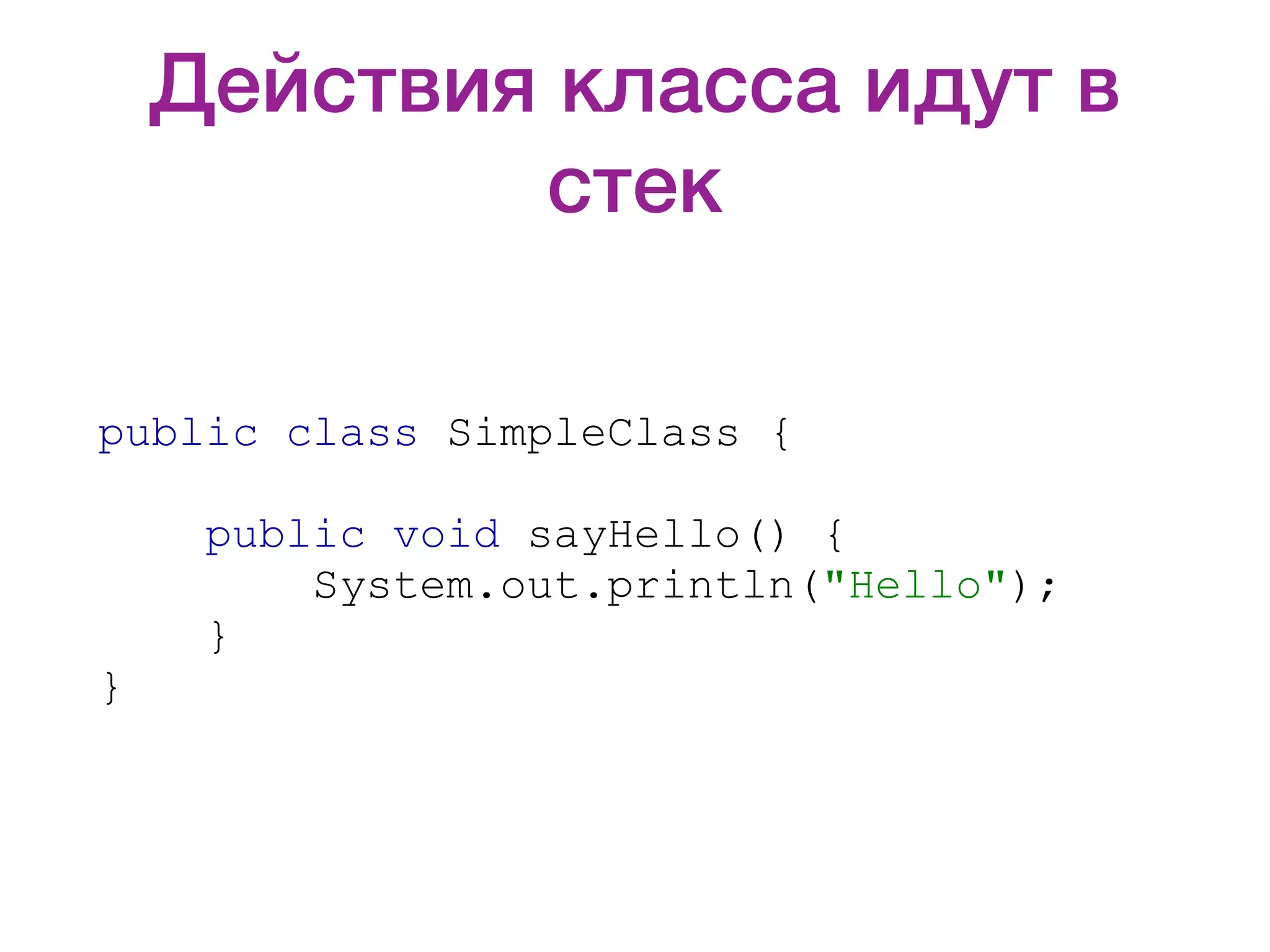 Действия класса идут в стек public class SimpleClass { public void sayHello() { System.out.println("Hello"); } } 