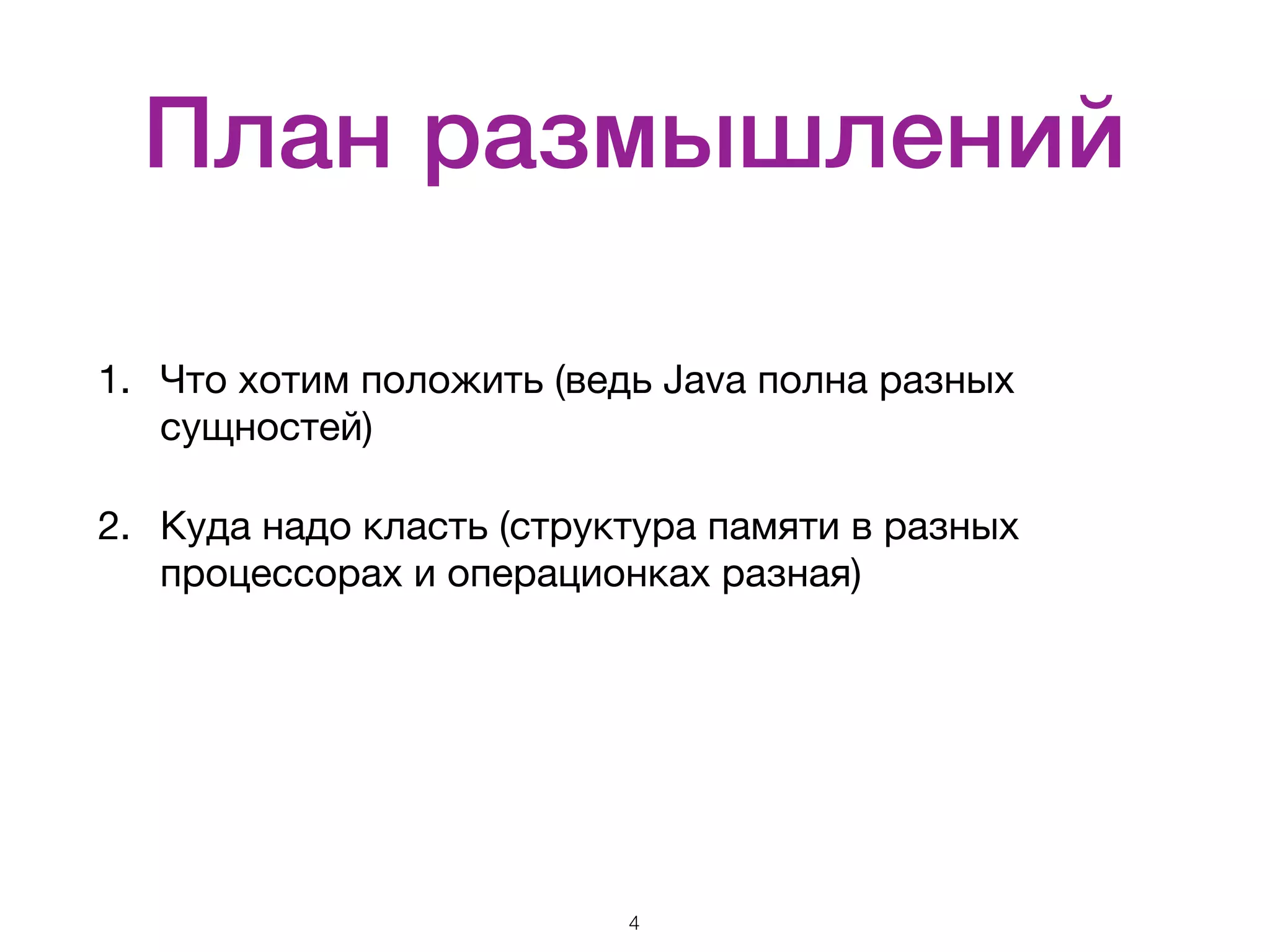 План размышлений 1. Что хотим положить (ведь Java полна разных сущностей) 2. Куда надо класть (структура памяти в разных процессорах и операционках разная) 4 