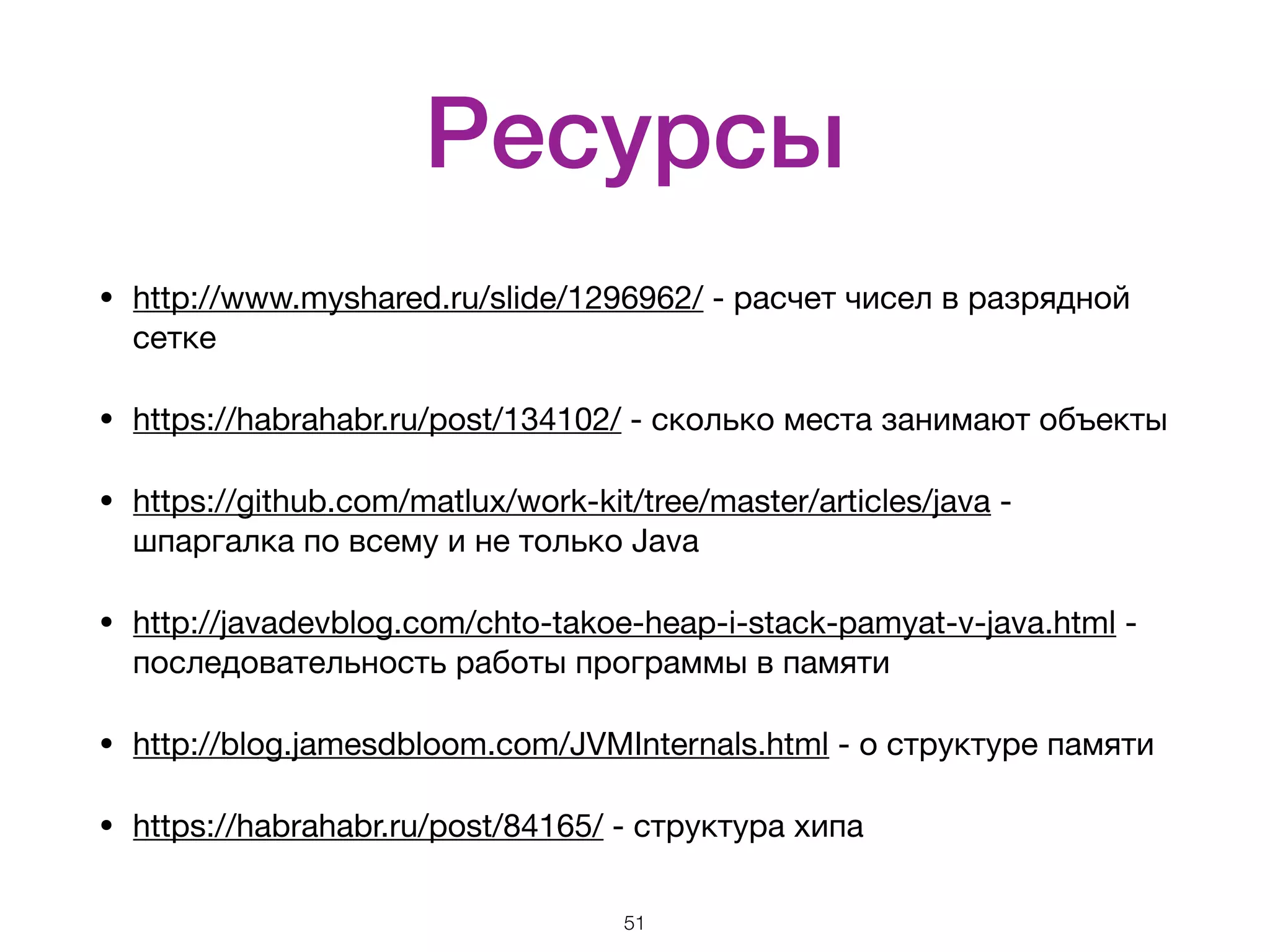 Ресурсы • http://www.myshared.ru/slide/1296962/ - расчет чисел в разрядной сетке • https://habrahabr.ru/post/134102/ - сколько места занимают объекты • https://github.com/matlux/work-kit/tree/master/articles/java - шпаргалка по всему и не только Java • http://javadevblog.com/chto-takoe-heap-i-stack-pamyat-v-java.html - последовательность работы программы в памяти • http://blog.jamesdbloom.com/JVMInternals.html - о структуре памяти • https://habrahabr.ru/post/84165/ - структура хипа 51 