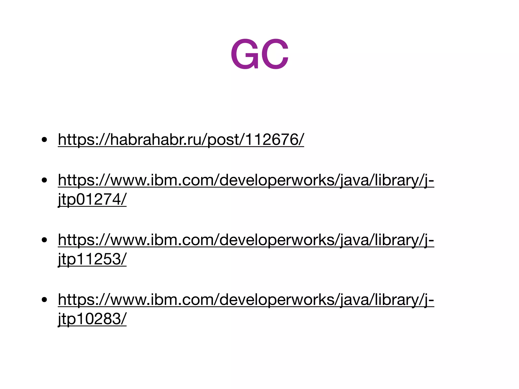GC • https://habrahabr.ru/post/112676/ • https://www.ibm.com/developerworks/java/library/j- jtp01274/ • https://www.ibm.com/developerworks/java/library/j- jtp11253/ • https://www.ibm.com/developerworks/java/library/j- jtp10283/ 
