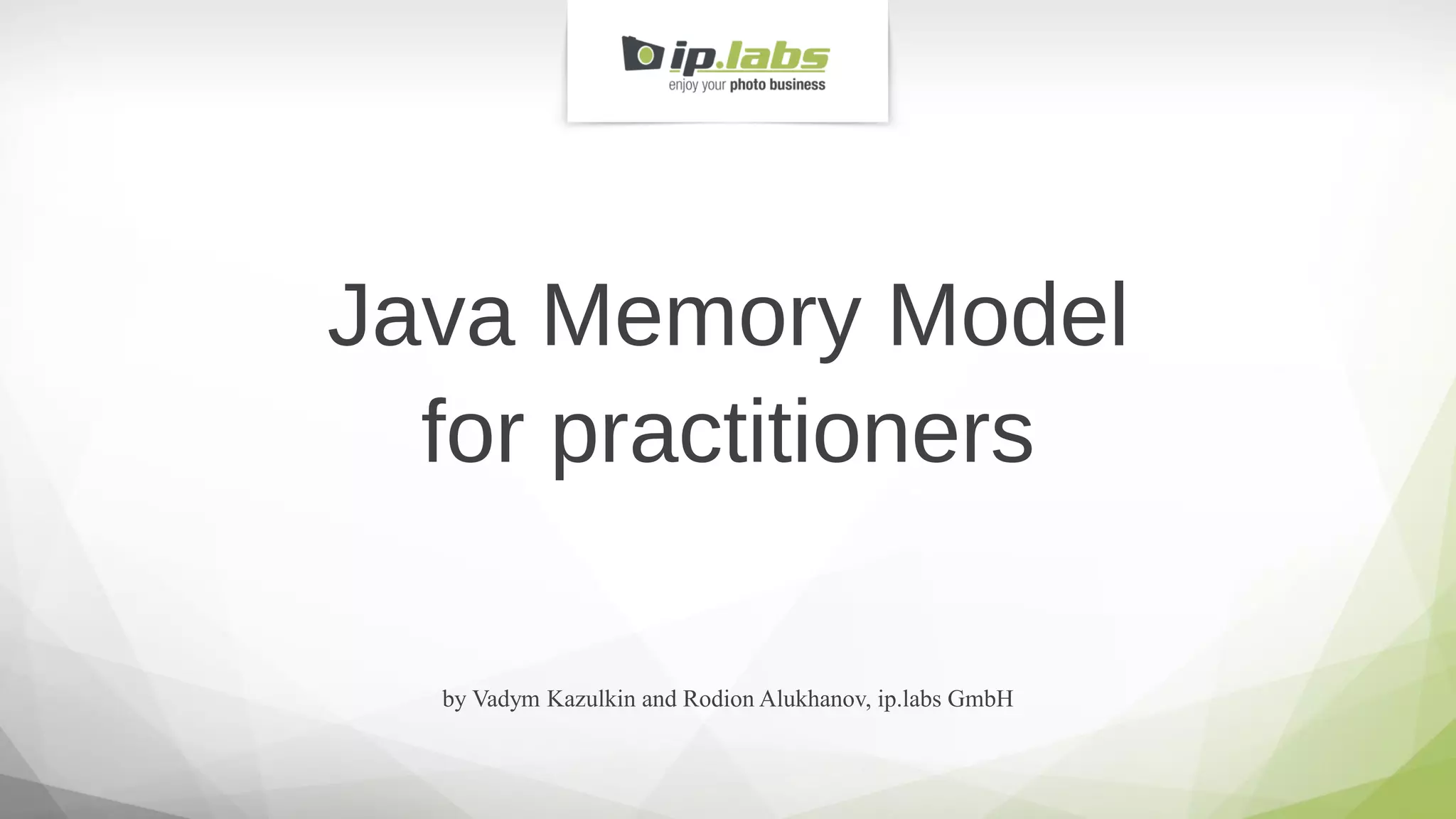 by Vadym Kazulkin and Rodion Alukhanov, ip.labs GmbH
Java Memory Model
for practitioners
 