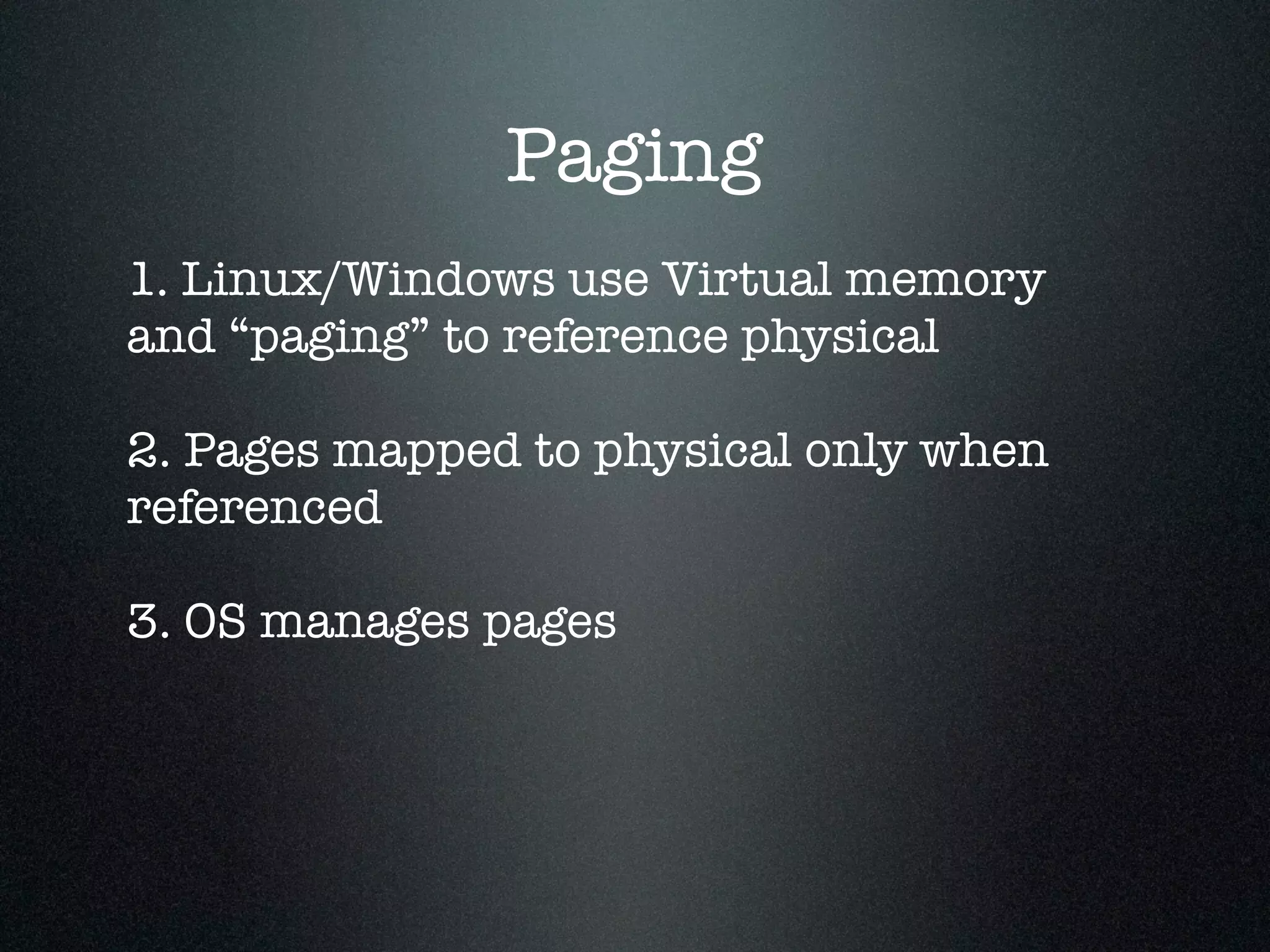 Paging 1. Linux/Windows use Virtual memory and “paging” to reference physical ! 2. Pages mapped to physical only when referenced ! 3. OS manages pages 