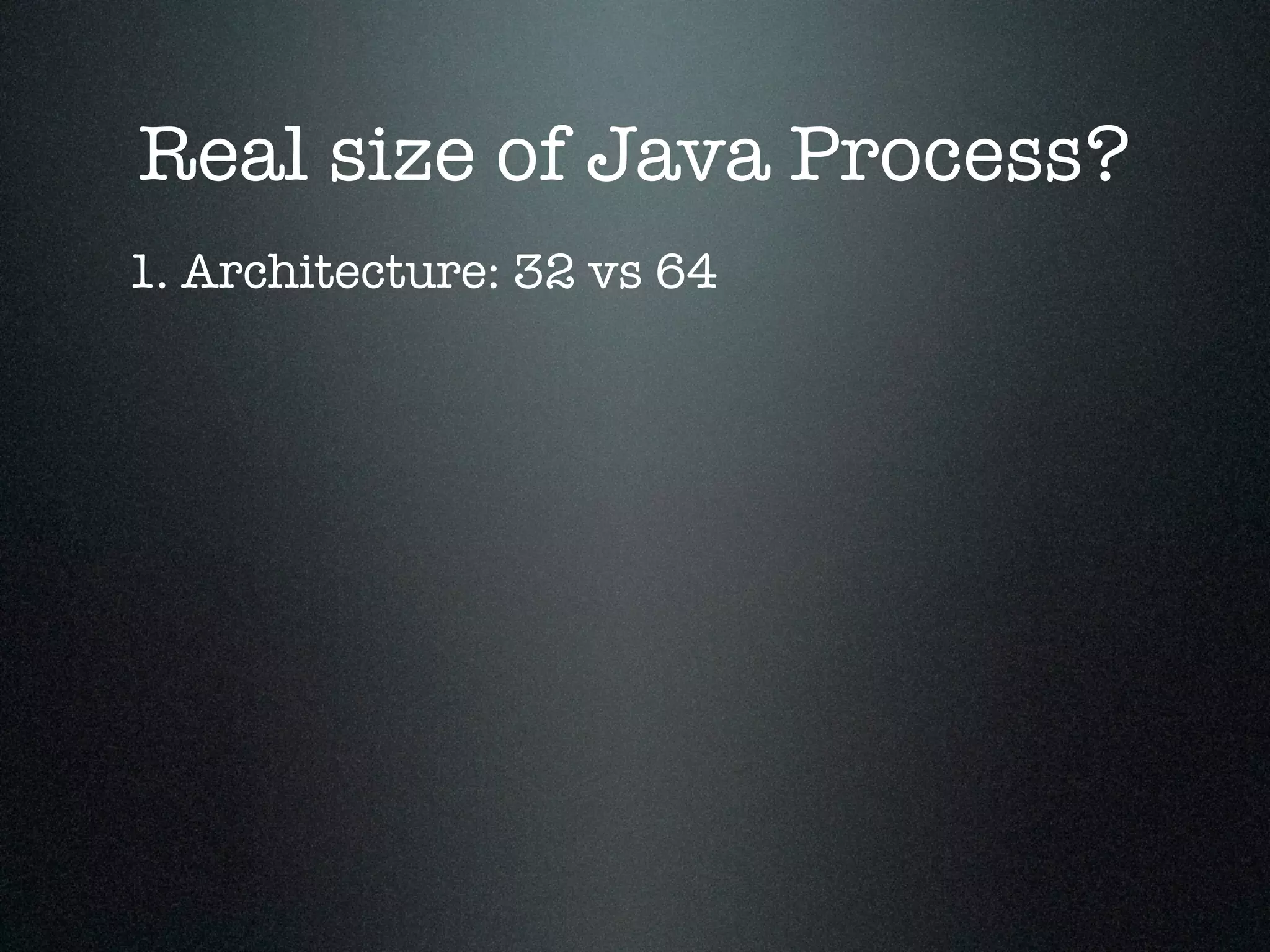 Real size of Java Process? 1. Architecture: 32 vs 64 