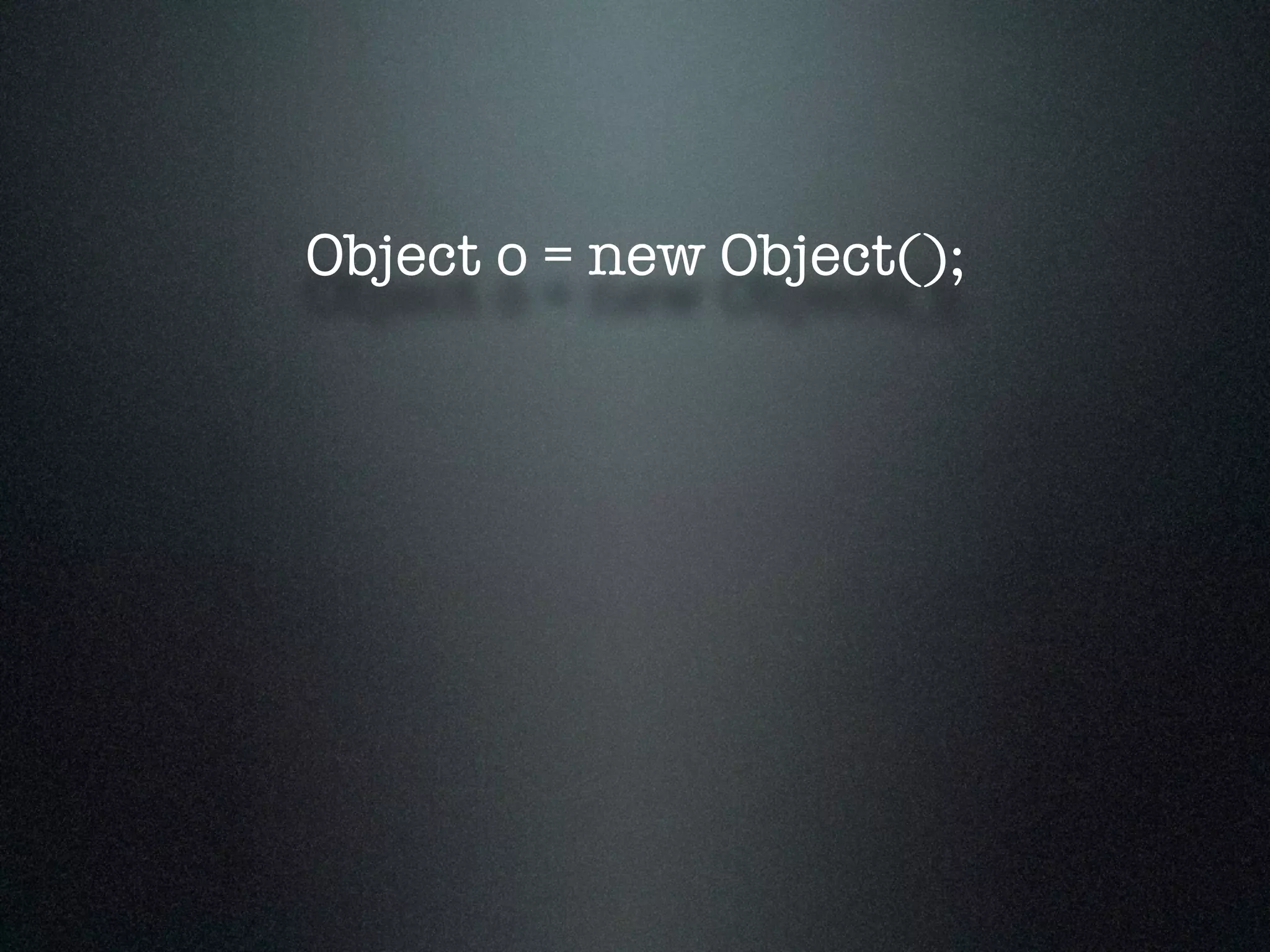 Object o = new Object(); 