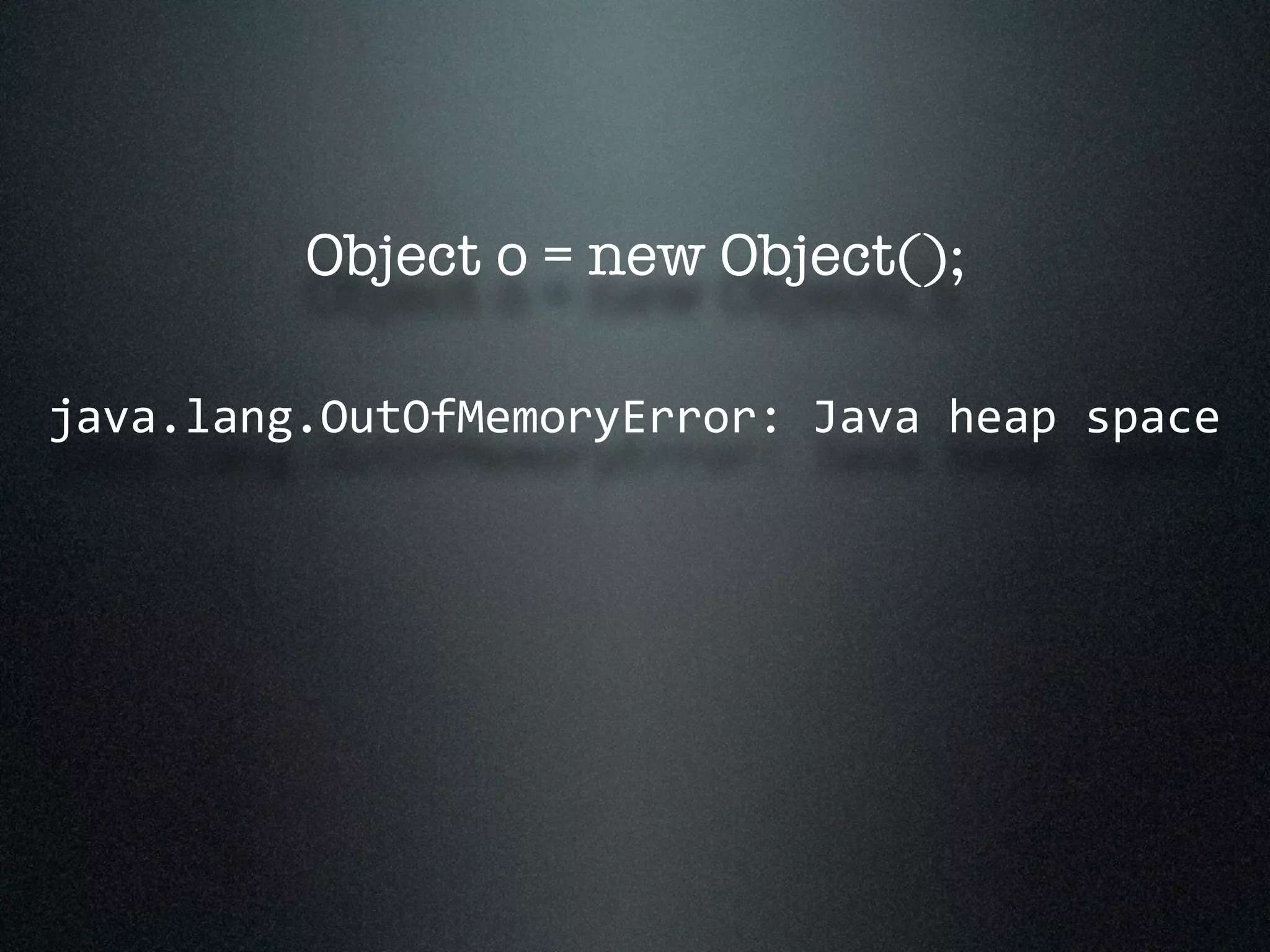 Object o = new Object(); java.lang.OutOfMemoryError:  Java  heap  space 