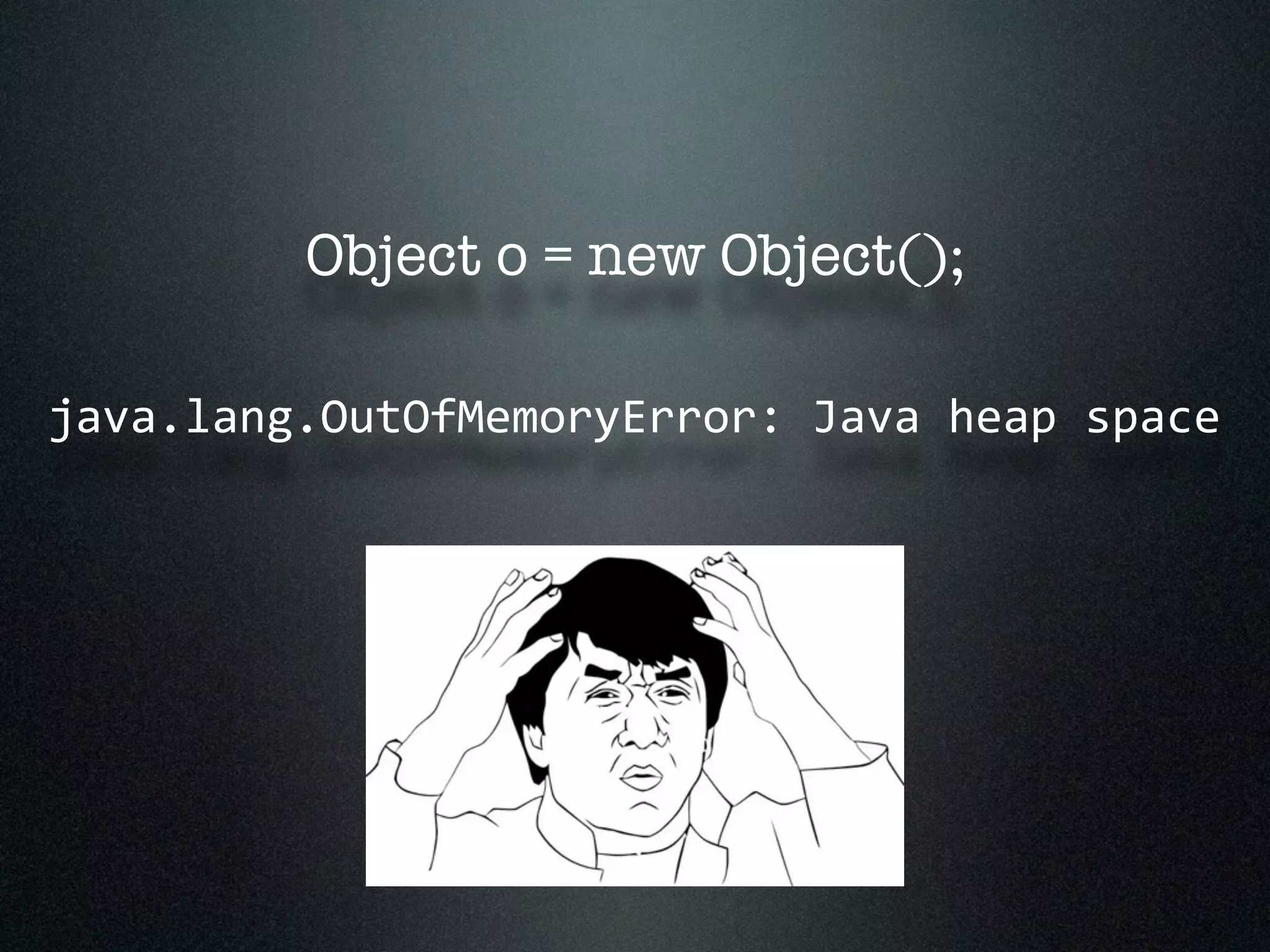 Object o = new Object(); java.lang.OutOfMemoryError:  Java  heap  space 