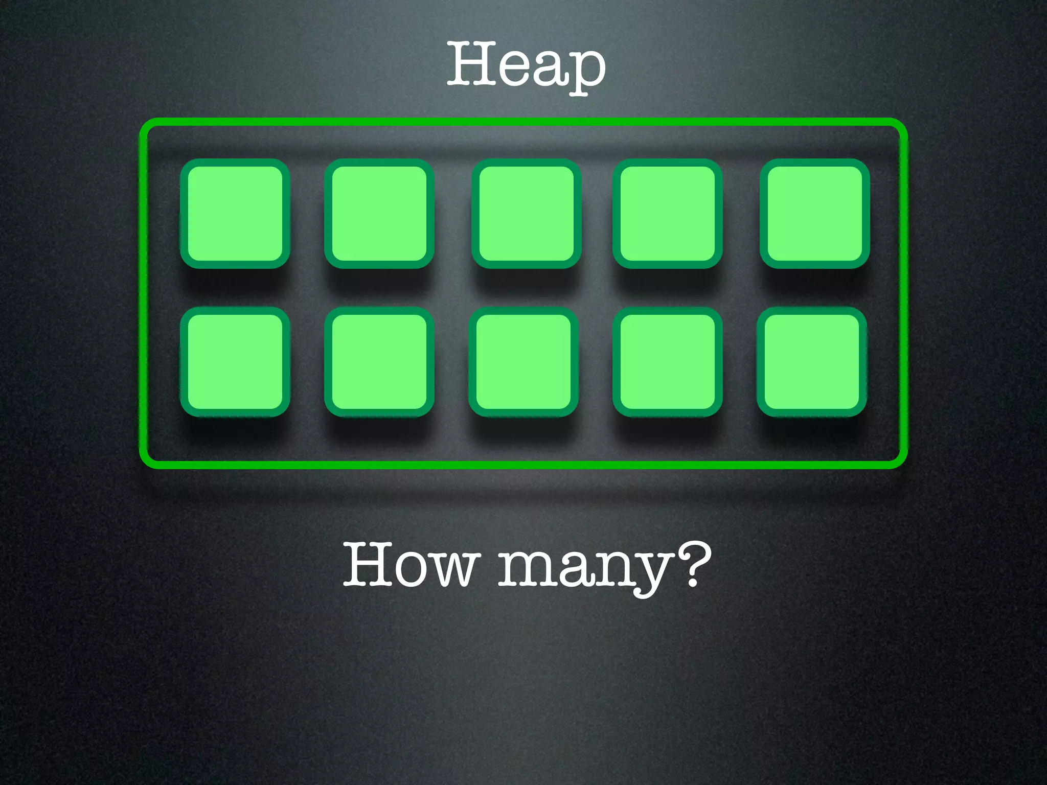 Heap How many? 