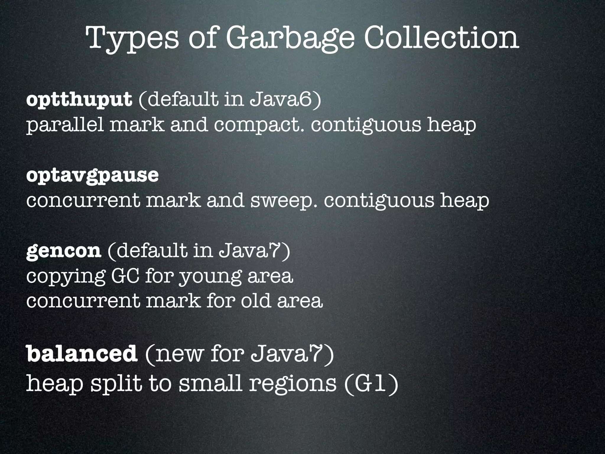 optthuput (default in Java6) parallel mark and compact. contiguous heap ! optavgpause concurrent mark and sweep. contiguous heap ! gencon (default in Java7) copying GC for young area concurrent mark for old area ! balanced (new for Java7) heap split to small regions (G1) Types of Garbage Collection 
