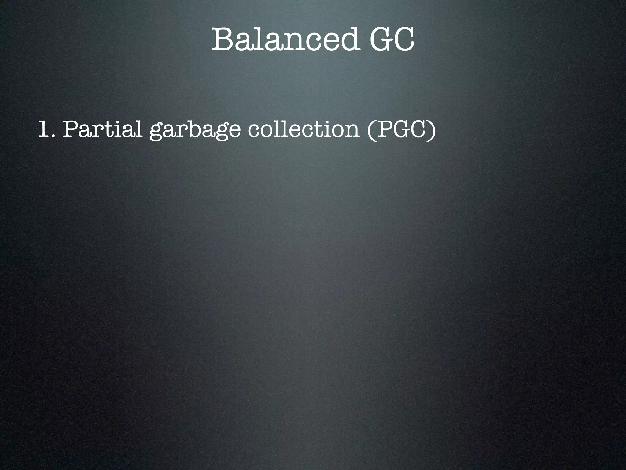 Balanced GC 1. Partial garbage collection (PGC) 