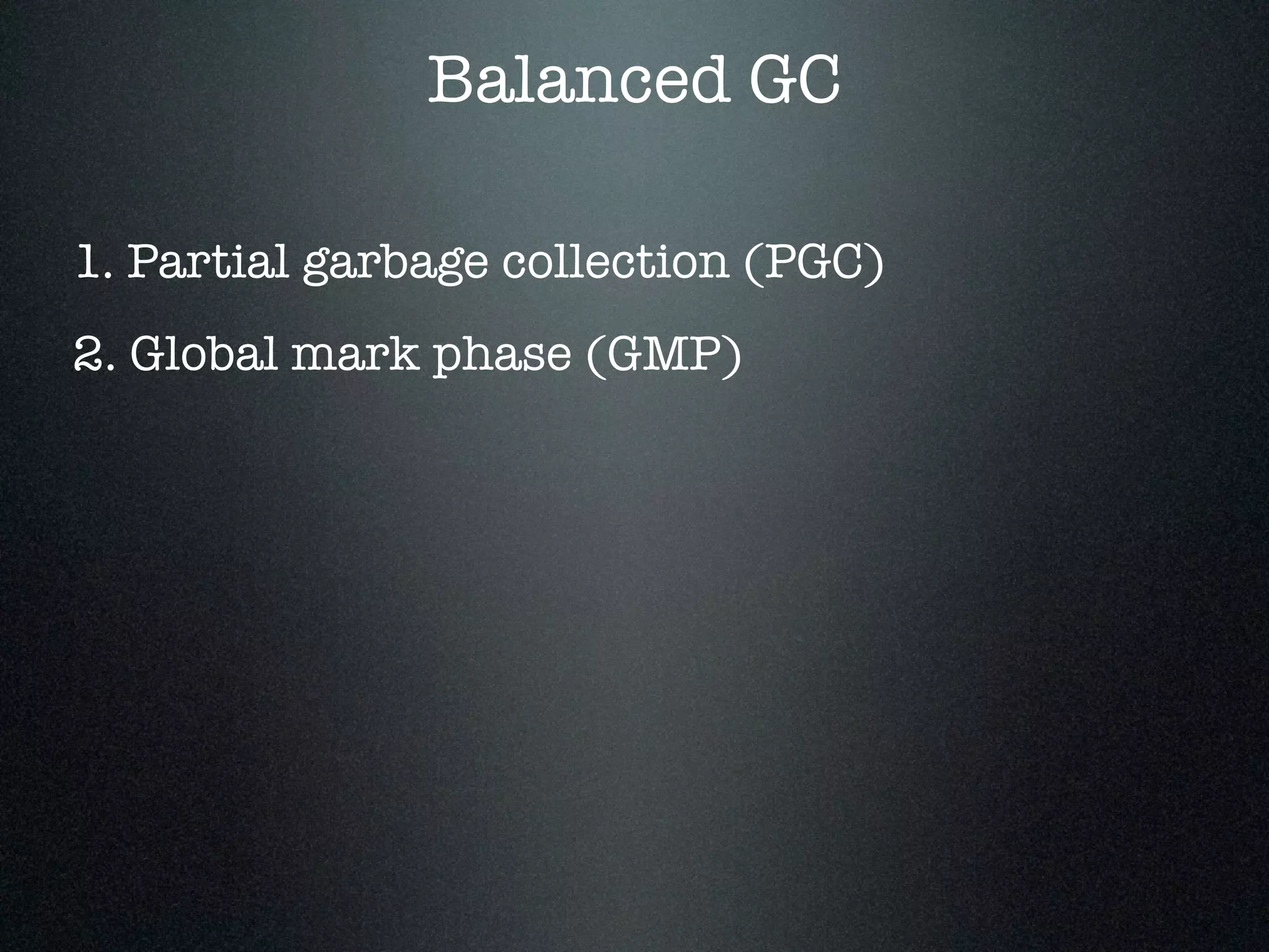 Balanced GC 1. Partial garbage collection (PGC) 2. Global mark phase (GMP) 