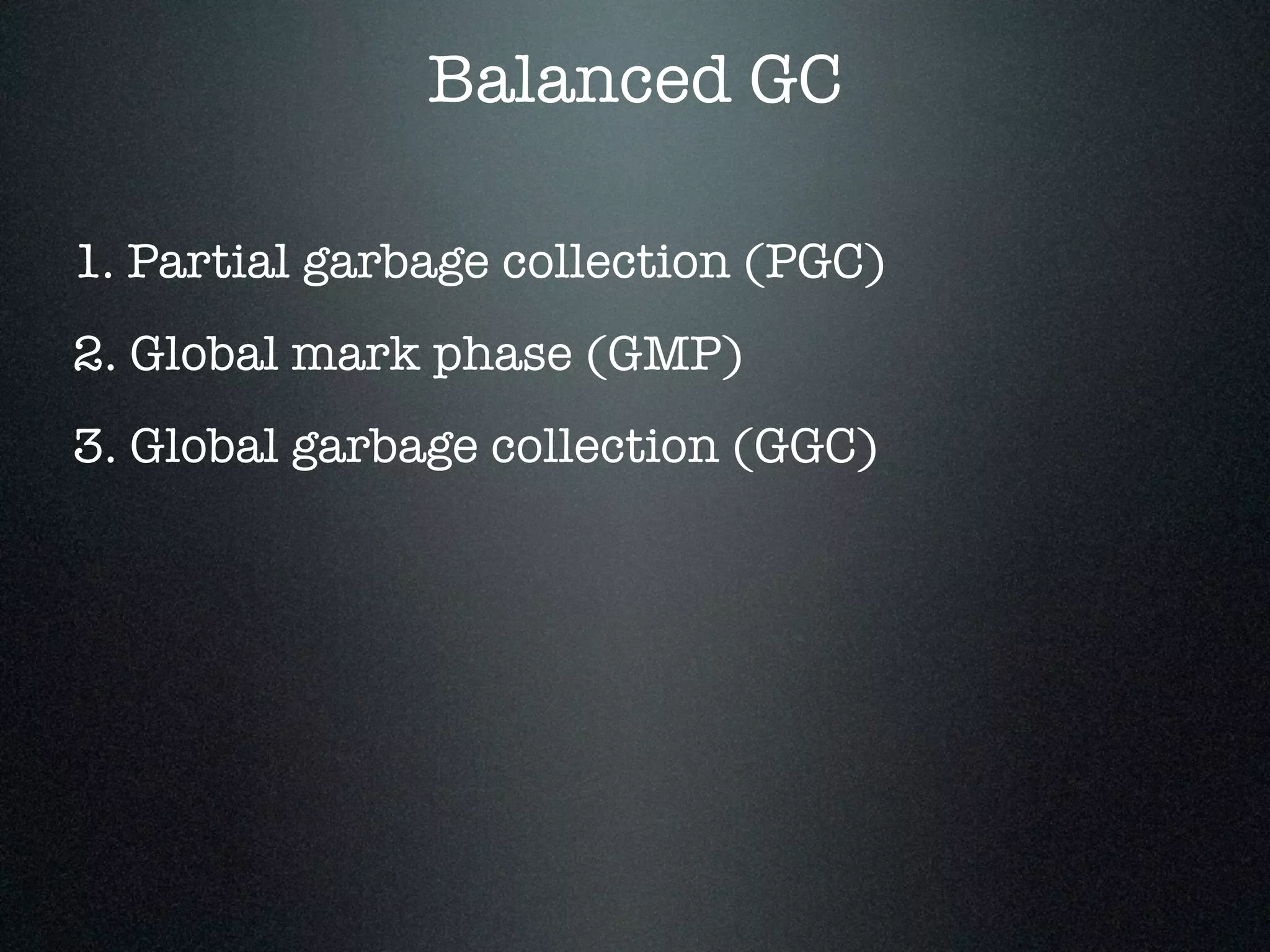 Balanced GC 1. Partial garbage collection (PGC) 2. Global mark phase (GMP) 3. Global garbage collection (GGC) 