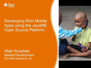 Developing Rich Mobile Apps using the JavaME Open Source Platform Matt Hosanee Market Development Sun Microsystems, Inc. 