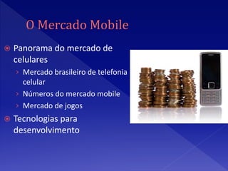    Panorama do mercado de
    celulares
    › Mercado brasileiro de telefonia
      celular
    › Números do mercado mobile
    › Mercado de jogos
   Tecnologias para
    desenvolvimento
 