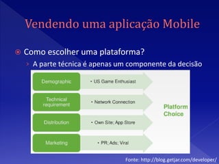   Como escolher uma plataforma?
    › A parte técnica é apenas um componente da decisão




                                Fonte: http://blog.getjar.com/developer/
 