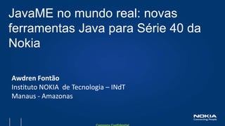 JavaME no mundo real: novasferramentas Java paraSérie 40 da Nokia Awdren Fontão Instituto NOKIA  de Tecnologia – INdT Manaus - Amazonas 