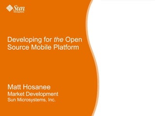 Developing for  the  Open Source Mobile Platform Matt Hosanee Market Development Sun Microsystems, Inc. 