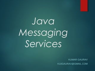 Java
Messaging
Services
KUMAR GAURAV
K10GAURAV@GMAIL.COM
 