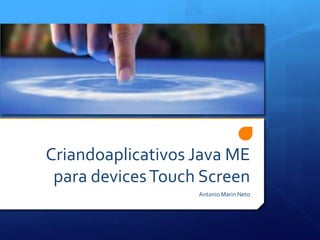 Criandoaplicativos Java ME para devices Touch Screen Antonio Marin Neto 