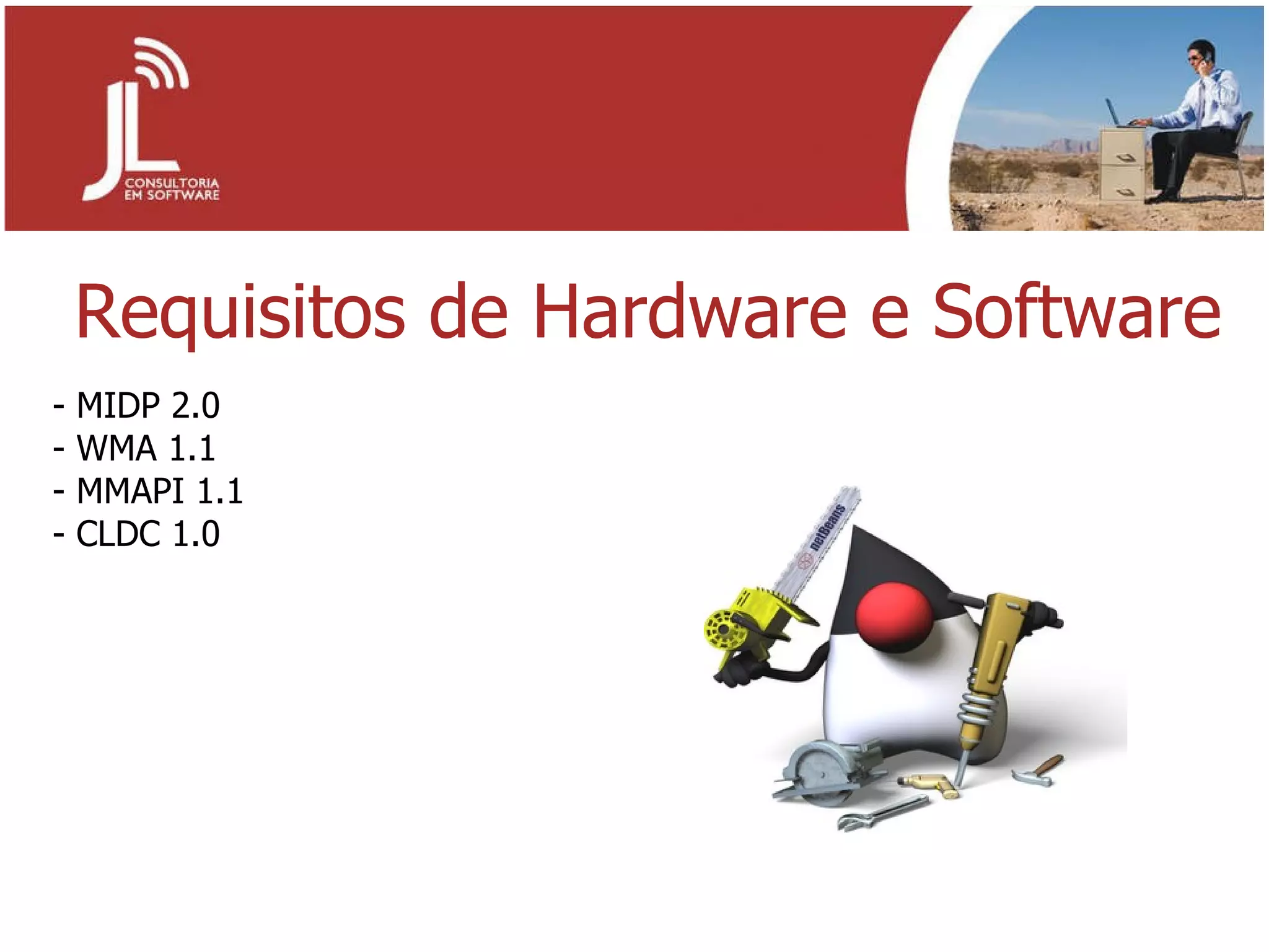 Requisitos de Hardware e Software MIDP 2.0 WMA 1.1 MMAPI 1.1 CLDC 1.0 